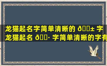 龙猫起名字简单清晰的 🐱 字（龙猫起名 🌷 字简单清晰的字有哪些）